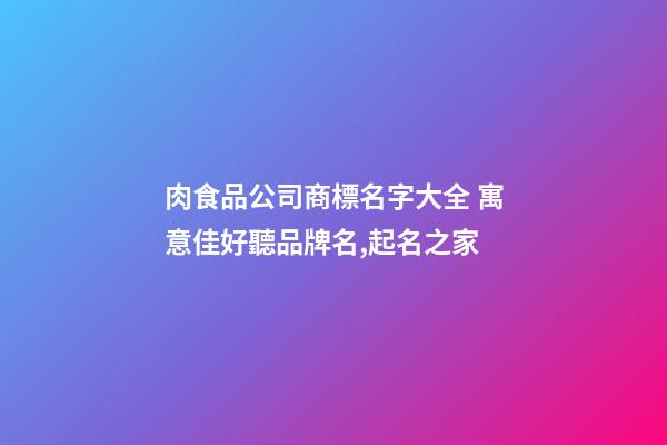 肉食品公司商標名字大全 寓意佳好聽品牌名,起名之家-第1張-公司起名-玄機派